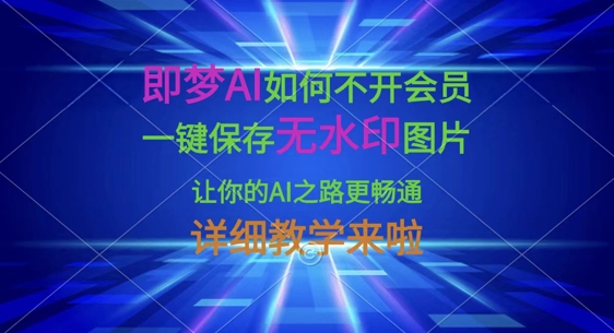即梦AI如何不开会员，一键保存无水印图片，让你的AI之路更畅通，详细教学来啦-百创源-全网首发各大平台项目资源、专注分享新出网上vip赚钱方法、vip课程视频教程、付费网络课程以及网赚培训，学习引流、建站、赚钱等，学项目技术从这里开始！
