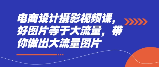 电商设计摄影视频课，好图片等于大流量，带你做出大流量图片壹学湾 - 一站式在线学习平台，专注职业技能提升与知识成长壹学湾