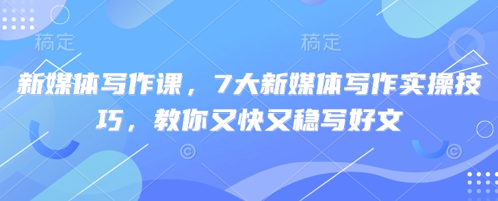 新媒体写作课，7大新媒体写作实操技巧，教你又快又稳写好文壹学湾 - 一站式在线学习平台，专注职业技能提升与知识成长壹学湾