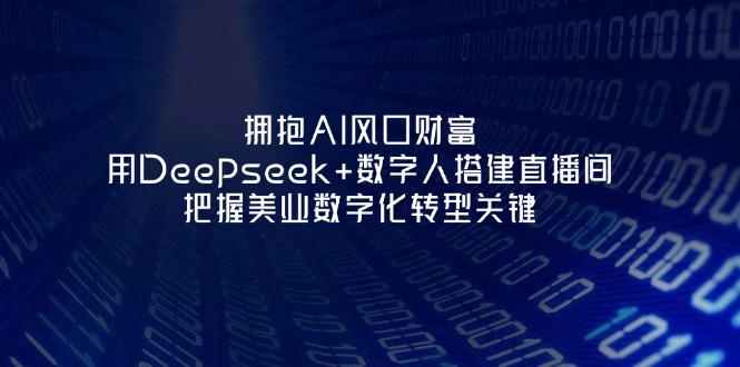 （14299期）拥抱AI风口财富：用Deepseek+数字人搭建直播间，把握美业数字化转型关键-百创源-全网首发各大平台项目资源、专注分享新出网上vip赚钱方法、vip课程视频教程、付费网络课程以及网赚培训，学习引流、建站、赚钱等，学项目技术从这里开始！