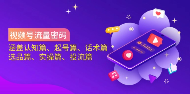 视频号流量密码：涵盖认知篇、起号篇、话术篇、选品篇、实操篇、投流篇壹学湾 - 一站式在线学习平台，专注职业技能提升与知识成长壹学湾
