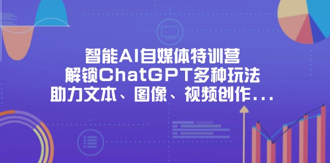 （14245期）智能AI自媒体特训营，解锁ChatGPT多种玩法，助力文本、图像、视频创作...-百创源-全网首发各大平台项目资源、专注分享新出网上vip赚钱方法、vip课程视频教程、付费网络课程以及网赚培训，学习引流、建站、赚钱等，学项目技术从这里开始！