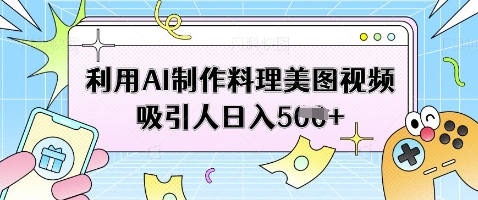 利用AI制作料理美图视频吸引人日入5张壹学湾 - 一站式在线学习平台，专注职业技能提升与知识成长壹学湾