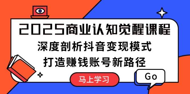 2025商业认知觉醒课程：深度剖析抖音变现模式，打造赚钱账号新路径壹学湾 - 一站式在线学习平台，专注职业技能提升与知识成长壹学湾
