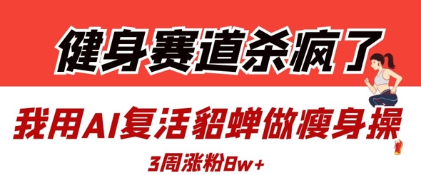 健身赛道杀疯了？我用AI复活貂蝉做瘦身操，3周涨粉8W壹学湾 - 一站式在线学习平台，专注职业技能提升与知识成长壹学湾