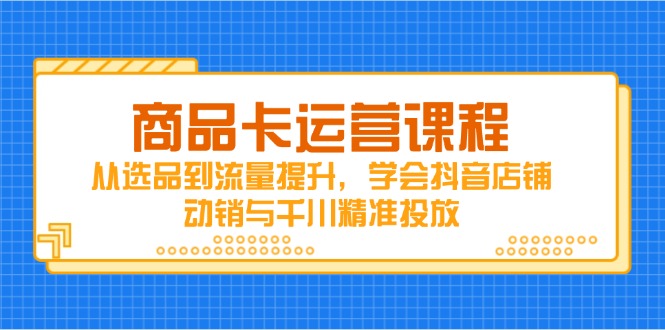 商品卡运营课程，从选品到流量提升，学会抖音店铺动销与千川精准投放壹学湾 - 一站式在线学习平台，专注职业技能提升与知识成长壹学湾