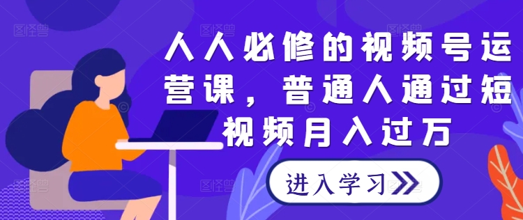 人人必修的视频号运营课，普通人通过短视频月入过万壹学湾 - 一站式在线学习平台，专注职业技能提升与知识成长壹学湾