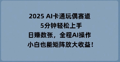 2025 AI卡通玩偶赛道，5分钟轻松上手，日入数张，全程AI操作，小白也能矩阵放大收益-百创源-全网首发各大平台项目资源、专注分享新出网上vip赚钱方法、vip课程视频教程、付费网络课程以及网赚培训，学习引流、建站、赚钱等，学项目技术从这里开始！