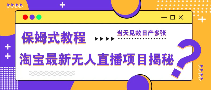 淘宝最新无人直播项目揭秘，保姆式教程，当天见效日产多张壹学湾 - 一站式在线学习平台，专注职业技能提升与知识成长壹学湾