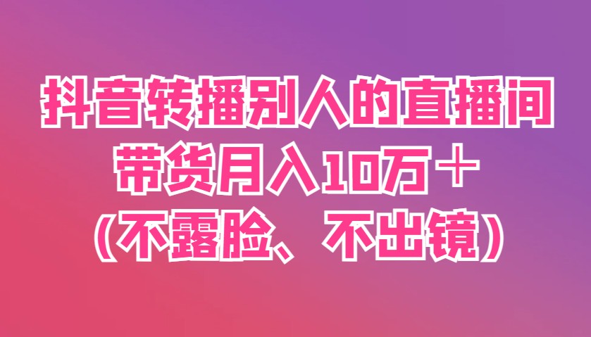 抖音转播别人的直播间带货月入10万＋(不露脸、不出镜)壹学湾 - 一站式在线学习平台，专注职业技能提升与知识成长壹学湾