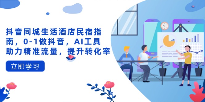 抖音同城生活酒店民宿指南，0-1做抖音，AI工具助力精准流量，提升转化率壹学湾 - 一站式在线学习平台，专注职业技能提升与知识成长壹学湾