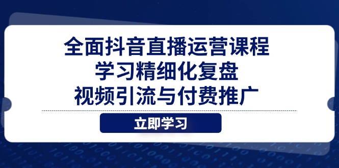 全面抖音直播运营课程，学习精细化复盘、视频引流与付费推广壹学湾 - 一站式在线学习平台，专注职业技能提升与知识成长壹学湾