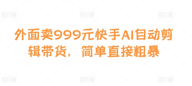 外面卖999元快手AI自动剪辑带货，简单直接粗暴壹学湾 - 一站式在线学习平台，专注职业技能提升与知识成长壹学湾