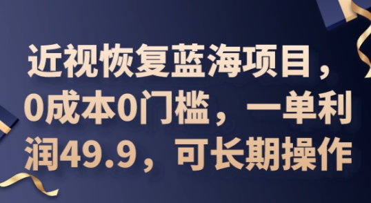 2025近视恢复蓝海项目，0成本0门槛，一单利润49.9，可长期操作-百创源-全网首发各大平台项目资源、专注分享新出网上vip赚钱方法、vip课程视频教程、付费网络课程以及网赚培训，学习引流、建站、赚钱等，学项目技术从这里开始！