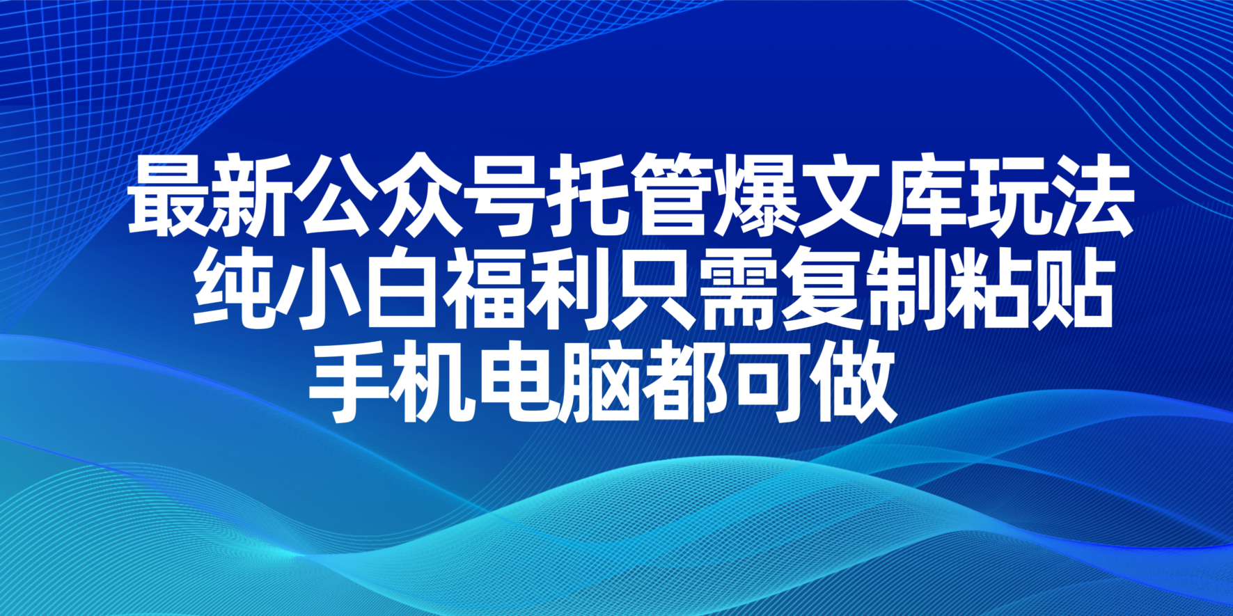 （14235期）最新公众号托管爆文库玩法，纯小白福利只需复制粘贴，手机电脑都可做-百创源-全网首发各大平台项目资源、专注分享新出网上vip赚钱方法、vip课程视频教程、付费网络课程以及网赚培训，学习引流、建站、赚钱等，学项目技术从这里开始！