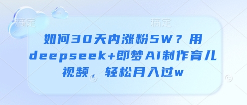 如何30天内涨粉5W？用deepseek+即梦AI制作育儿视频，轻松月入过w壹学湾 - 一站式在线学习平台，专注职业技能提升与知识成长壹学湾