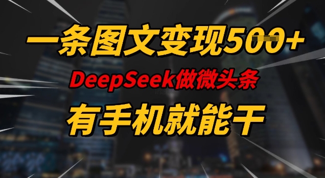 一条图文变现5张，DeeSeep微头条，有手机就能做壹学湾 - 一站式在线学习平台，专注职业技能提升与知识成长壹学湾