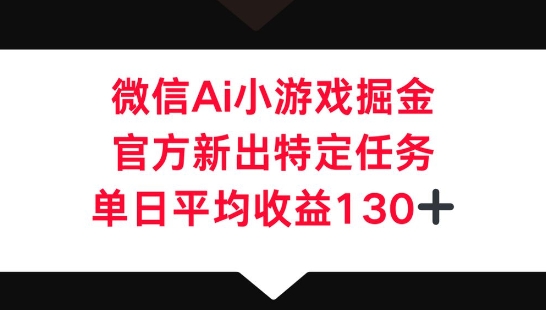 微信AI小游戏掘金,官方新出特定任务,单日平均收益130+-百创源-全网首发各大平台项目资源、专注分享新出网上vip赚钱方法、vip课程视频教程、付费网络课程以及网赚培训,学习引流、建站、赚钱等,学项目技术从这里开始!