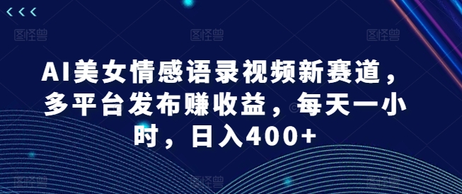 AI美女情感语录视频新赛道，多平台发布赚收益，每天一小时，日入400+【揭秘】壹学湾 - 一站式在线学习平台，专注职业技能提升与知识成长壹学湾