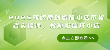 2025新版原创微信小店带货者实操课，教你微信开小店壹学湾 - 一站式在线学习平台，专注职业技能提升与知识成长壹学湾