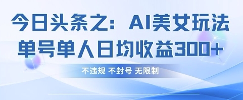 今日头条之AI美女玩法单号单人日均收益3张+，不违规 不封号 无限制壹学湾 - 一站式在线学习平台，专注职业技能提升与知识成长壹学湾