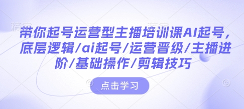 带你起号运营型主播培训课AI起号，底层逻辑/ai起号/运营晋级/主播进阶/基础操作/剪辑技巧壹学湾 - 一站式在线学习平台，专注职业技能提升与知识成长壹学湾