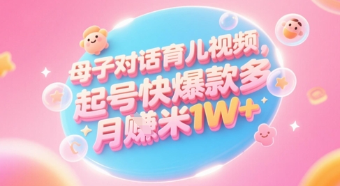 AI生成母子对话育儿类视频，起号快爆款多，小白宝妈轻松学，多渠道变现，月入1W+壹学湾 - 一站式在线学习平台，专注职业技能提升与知识成长壹学湾