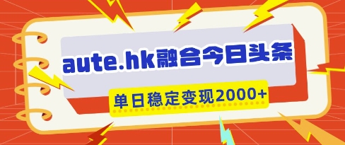 aute.hk融合今日头条，一键复制粘贴，单日稳定变现多张【揭秘】壹学湾 - 一站式在线学习平台，专注职业技能提升与知识成长壹学湾