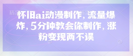 怀旧ai动漫制作，流量爆炸，5分钟教会你制作，涨粉变现两不误壹学湾 - 一站式在线学习平台，专注职业技能提升与知识成长壹学湾