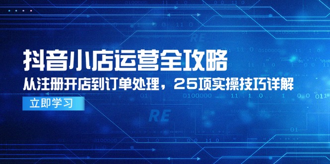 抖音小店运营全攻略，从注册开店到订单处理，25项实操技巧详解壹学湾 - 一站式在线学习平台，专注职业技能提升与知识成长壹学湾