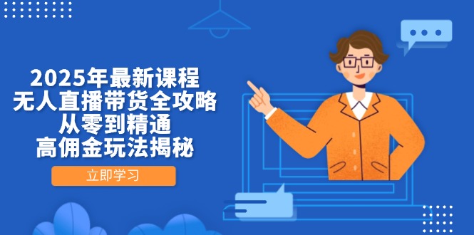 2025年最新课程，无人直播带货全攻略，从零到精通，高佣金玩法揭秘壹学湾 - 一站式在线学习平台，专注职业技能提升与知识成长壹学湾