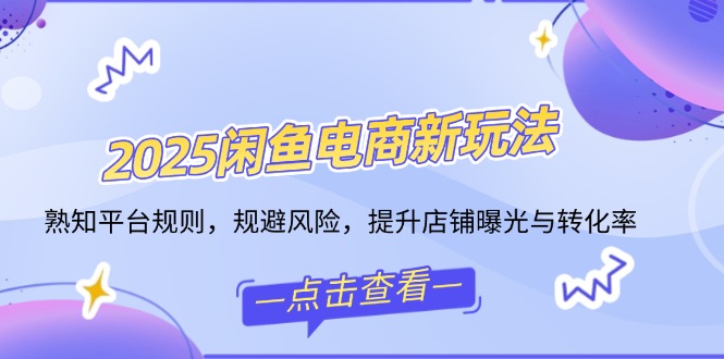 2025闲鱼电商新玩法，熟知平台规则，规避风险，提升店铺曝光与转化率壹学湾 - 一站式在线学习平台，专注职业技能提升与知识成长壹学湾