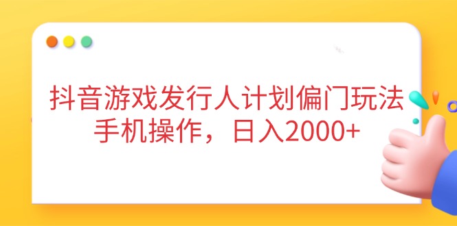 抖音游戏发行人计划偏门玩法，手机操作，日入2000+壹学湾 - 一站式在线学习平台，专注职业技能提升与知识成长壹学湾