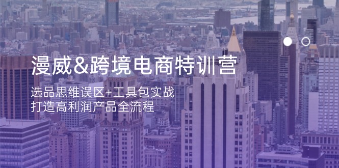 漫威 跨境电商特训营：选品思维误区+工具包实战，打造高利润产品全流程壹学湾 - 一站式在线学习平台，专注职业技能提升与知识成长壹学湾
