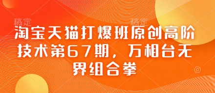淘宝天猫打爆班原创高阶技术第67期，万相台无界组合拳壹学湾 - 一站式在线学习平台，专注职业技能提升与知识成长壹学湾