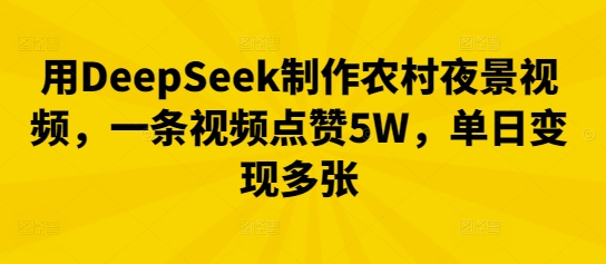 用DeepSeek制作农村夜景视频，一条视频点赞5W，单日变现多张-百创源-全网首发各大平台项目资源、专注分享新出网上vip赚钱方法、vip课程视频教程、付费网络课程以及网赚培训，学习引流、建站、赚钱等，学项目技术从这里开始！