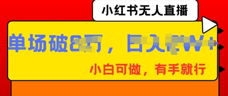 小红书无人直播，纯小白可做，有手就行，单场直播销售额破8w-百创源-全网首发各大平台项目资源、专注分享新出网上vip赚钱方法、vip课程视频教程、付费网络课程以及网赚培训，学习引流、建站、赚钱等，学项目技术从这里开始！