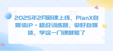 2025年2月新课上线，PlanX自媒体IP·超级训练营，做好自媒体，学这一门课就够了壹学湾 - 一站式在线学习平台，专注职业技能提升与知识成长壹学湾