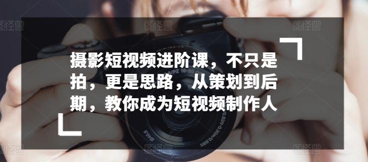 摄影短视频进阶课，不只是拍，更是思路，从策划到后期，教你成为短视频制作人壹学湾 - 一站式在线学习平台，专注职业技能提升与知识成长壹学湾