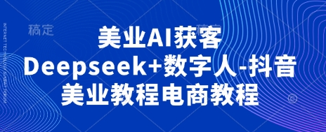 美业AI获客Deepseek+数字人-抖音美业教程电商教程-百创源-全网首发各大平台项目资源、专注分享新出网上vip赚钱方法、vip课程视频教程、付费网络课程以及网赚培训，学习引流、建站、赚钱等，学项目技术从这里开始！