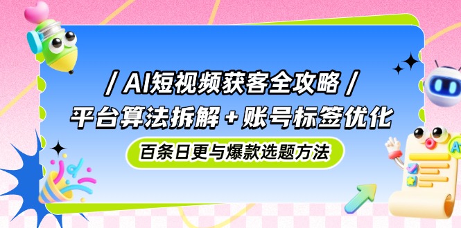 AI短视频获客全攻略：平台算法拆解+账号标签优化，百条日更与爆款选题方法壹学湾 - 一站式在线学习平台，专注职业技能提升与知识成长壹学湾