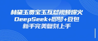 持续爆火的林黛玉贾宝玉互怼视频,比爽文还好看,利用DeepSeek+即梦+豆包就可以完美复刻-百创源-全网首发各大平台项目资源、专注分享新出网上vip赚钱方法、vip课程视频教程、付费网络课程以及网赚培训,学习引流、建站、赚钱等,学项目技术从这里开始!
