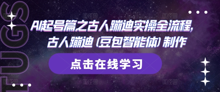 AI起号篇之古人蹦迪实操全流程，古人蹦迪(豆包智能体)制作壹学湾 - 一站式在线学习平台，专注职业技能提升与知识成长壹学湾