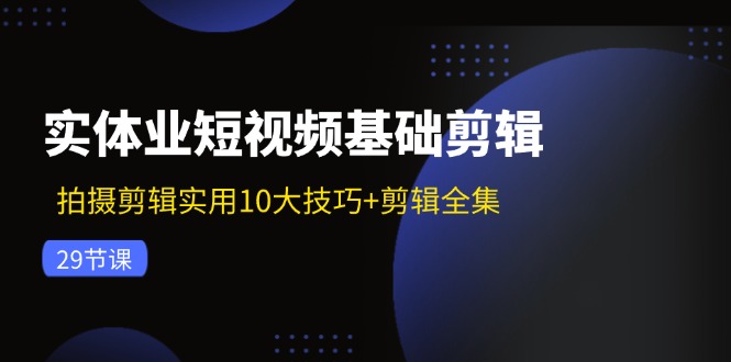 实体业短视频基础剪辑：拍摄剪辑实用10大技巧+剪辑全集(29节壹学湾 - 一站式在线学习平台，专注职业技能提升与知识成长壹学湾
