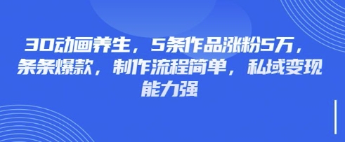 3D动画养生，5条作品涨粉5万，条条爆款，制作流程简单，私域变现能力强-百创源-全网首发各大平台项目资源、专注分享新出网上vip赚钱方法、vip课程视频教程、付费网络课程以及网赚培训，学习引流、建站、赚钱等，学项目技术从这里开始！