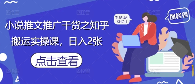 小说推文推广干货之知乎搬运实操课，日入2张壹学湾 - 一站式在线学习平台，专注职业技能提升与知识成长壹学湾