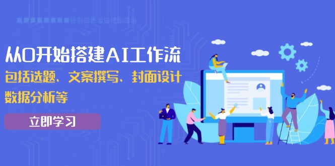 从0开始搭建AI工作流，包括选题、文案撰写、封面设计、数据分析等壹学湾 - 一站式在线学习平台，专注职业技能提升与知识成长壹学湾