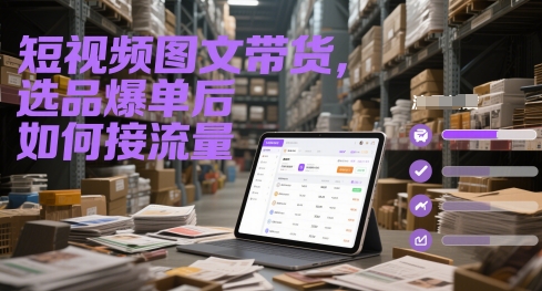 短视频图文带货，选品爆单后如何接流量壹学湾 - 一站式在线学习平台，专注职业技能提升与知识成长壹学湾