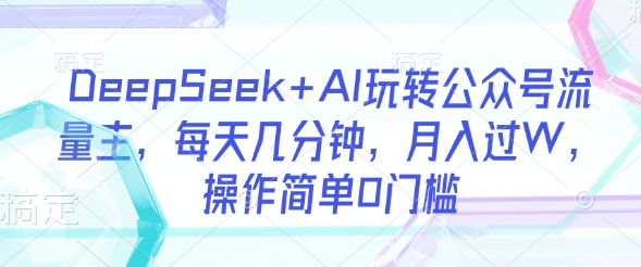 DeepSeek+AI玩转公众号流量主，每天几分钟，月入过W，操作简单0门槛壹学湾 - 一站式在线学习平台，专注职业技能提升与知识成长壹学湾