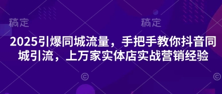 2025引爆同城流量，手把手教你抖音同城引流，上万家实体店实战营销经验-百创源-全网首发各大平台项目资源、专注分享新出网上vip赚钱方法、vip课程视频教程、付费网络课程以及网赚培训，学习引流、建站、赚钱等，学项目技术从这里开始！